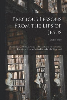Precious Lessons From the Lips of Jesus [microform] 1