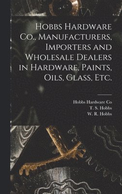 Hobbs Hardware Co., Manufacturers, Importers and Wholesale Dealers in Hardware, Paints, Oils, Glass, Etc. [microform] 1