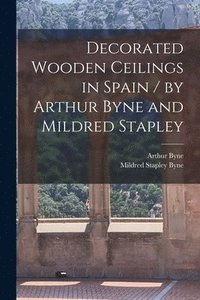 bokomslag Decorated Wooden Ceilings in Spain / by Arthur Byne and Mildred Stapley