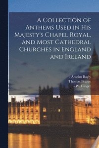 bokomslag A Collection of Anthems Used in His Majesty's Chapel Royal, and Most Cathedral Churches in England and Ireland