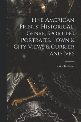 Fine American Prints Historical, Genre, Sporting Portraits, Town & City Views & Currier and Ives 1