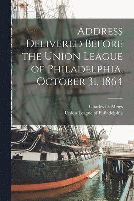 bokomslag Address Delivered Before the Union League of Philadelphia, October 31, 1864