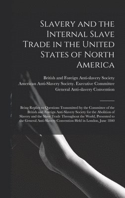 Slavery and the Internal Slave Trade in the United States of North America; Being Replies to Questions Transmitted by the Committee of the British and Foreign Anti-slavery Society for the Abolition 1
