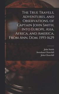 bokomslag True Travels, Adventures, and Observations, of Captain John Smith, Into Europe, Asia, Africa, and America, From Ann. Dom. 1593-1629