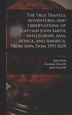 John 1580-1631 Smith, John Smith - True Travels, Adventures, and Observations, of Captain John Smith, Into Europe, Asia, Africa, and America, From Ann. Dom. 1593-1629, Inbunden