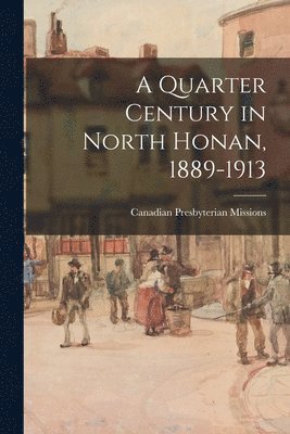 A Quarter Century in North Honan, 1889-1913 1