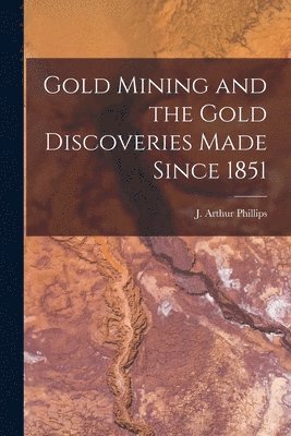 bokomslag Gold Mining and the Gold Discoveries Made Since 1851 [microform]