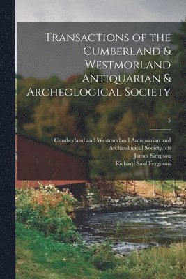 James 1819-1886 Ed Simpson, Cumberland and Westmorland Antiquaria, Richard Saul Ferguson - Transactions of the Cumberland & Westmorland Antiquarian & Archeological Society; 5, Häftad