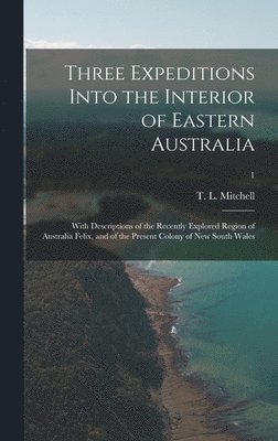 bokomslag Three Expeditions Into the Interior of Eastern Australia; With Descriptions of the Recently Explored Region of Australia Felix, and of the Present Colony of New South Wales; 1