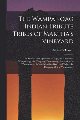 Milton A. Travers, Milton A Travers - The Wampanoag Indian Tribute Tribes of Martha's Vineyard: the Story of the Capowacks of Nope, the Takemmy-Wampanoags, the Nunpaug-Wampanoags, the Aqui, Häftad