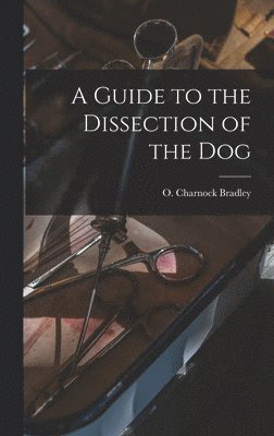 O. Charnock (Orlando Charnoc Bradley - Guide to the Dissection of the Dog, Inbunden