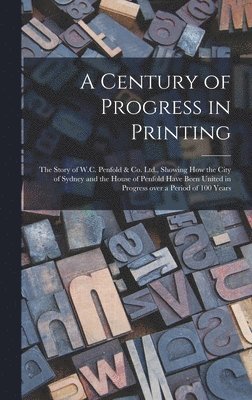 bokomslag A Century of Progress in Printing: the Story of W.C. Penfold & Co. Ltd., Showing How the City of Sydney and the House of Penfold Have Been United in P