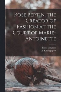 bokomslag Rose Bertin, the Creator of Fashion at the Court of Marie-Antoinette