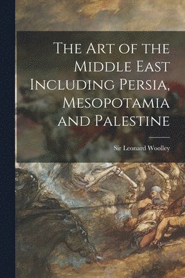 The Art of the Middle East Including Persia, Mesopotamia and Palestine 1
