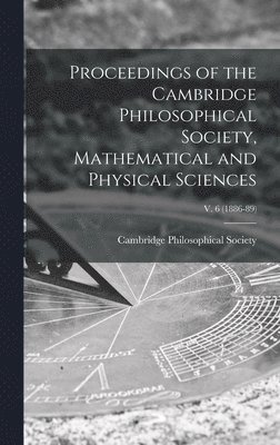 Proceedings of the Cambridge Philosophical Society, Mathematical and Physical Sciences; v. 6 (1886-89), Inbunden