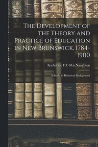bokomslag The Development of the Theory and Practice of Education in New Brunswick, 1784-1900: a Study in Historical Background