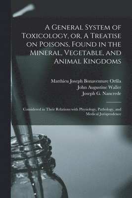 A General System of Toxicology, or, A Treatise on Poisons, Found in the Mineral, Vegetable, and Animal Kingdoms 1