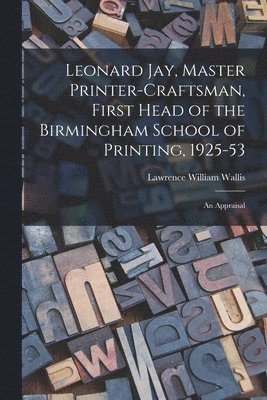 Leonard Jay, Master Printer-craftsman, First Head of the Birmingham School of Printing, 1925-53: an Appraisal 1