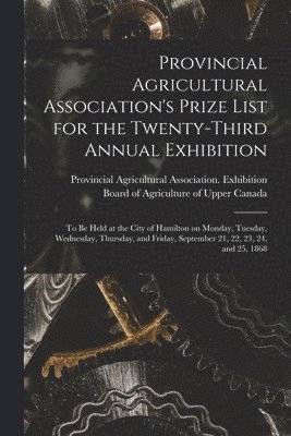 Provincial Agricultural Association's Prize List for the Twenty-third Annual Exhibition [microform] 1