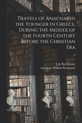 Travels of Anacharsis the Younger in Greece, During the Middle of the Fourth Century Before the Christian Era; 6 1