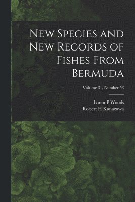 Loren P. Woods, Robert H. Kanazawa, Loren P Woods, Robert H Kanazawa - New Species and New Records of Fishes From Bermuda; Volume 31, number 53, Häftad