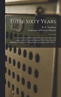 bokomslag These Sixty Years: an Unconventional Chronicle of the Lives, the Faith, the Labour and the Comradeship That Have Gone Into the Building o