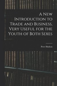 bokomslag A New Introduction to Trade and Business, Very Useful for the Youth of Both Sexes