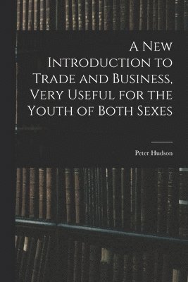 bokomslag A New Introduction to Trade and Business, Very Useful for the Youth of Both Sexes