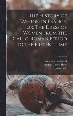 Augustin 1818-1894 Challamel, Frances Cashel 1830-1908 Hoey, John Lillie - History of Fashion in France, or, The Dress of Women From the Gallo-Roman Period to the Present Time, Inbunden