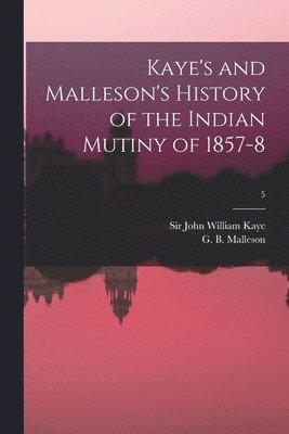 Kaye's and Malleson's History of the Indian Mutiny of 1857-8; 5 1