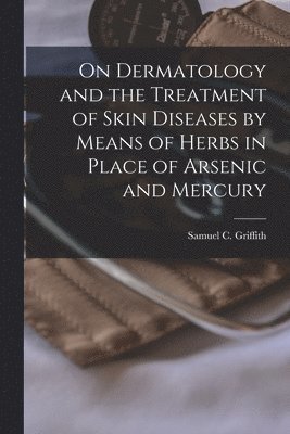 bokomslag On Dermatology and the Treatment of Skin Diseases by Means of Herbs in Place of Arsenic and Mercury [electronic Resource]