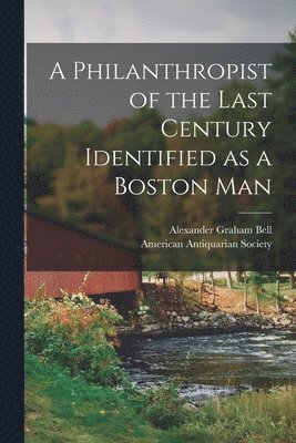 A Philanthropist of the Last Century Identified as a Boston Man [microform] 1