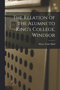 bokomslag The Relation of the Alumni to King's College, Windsor [microform]