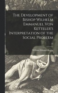 bokomslag The Development of Bishop Wilhelm Emmanuel Von Ketteler's Interpretation of the Social Problem; 22