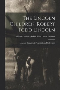 bokomslag The Lincoln Children. Robert Todd Lincoln; Lincoln Children - Robert Todd Lincoln - Hildene
