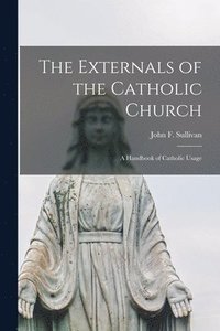 bokomslag The Externals of the Catholic Church; a Handbook of Catholic Usage