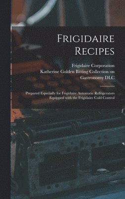 Frigidaire Recipes: Prepared Especially for Frigidaire Automatic Refrigerators Equipped With the Frigidaire Cold Control 1