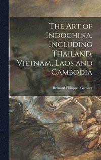 bokomslag The Art of Indochina, Including Thailand, Vietnam, Laos and Cambodia