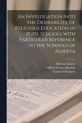 An Investigation Into the Desirability of Religious Education in Pupil Schools With Particular Reference to the Schools of Alberta 1