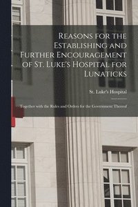 bokomslag Reasons for the Establishing and Further Encouragement of St. Luke's Hospital for Lunaticks