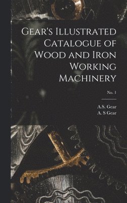 bokomslag Gear's Illustrated Catalogue of Wood and Iron Working Machinery; no. 1