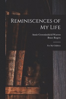Annie Crowninshield 1815-1905 Warren, Bruce 1870-1957 Rogers - Reminiscences of My Life, Häftad