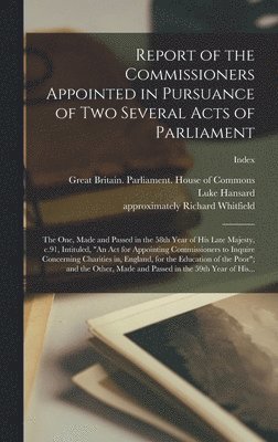 Great Britain Parliament House of C, Luke Hansard, Richard Approximately Whitfield - Report of the Commissioners Appointed in Pursuance of Two Several Acts of Parliament; the One, Made and Passed in the 58th Year of His Late Majesty, C.91, Intituled, "An Act for Appointing Commissioners to Inquire Concerning Charities in, England, For...;, Inbunden