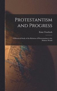 bokomslag Protestantism and Progress; a Historical Study of the Relation of Protestantism to the Modern World