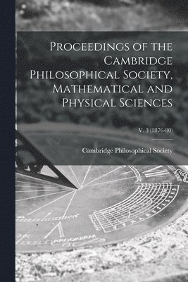 bokomslag Proceedings of the Cambridge Philosophical Society, Mathematical and Physical Sciences; v. 3 (1876-80)