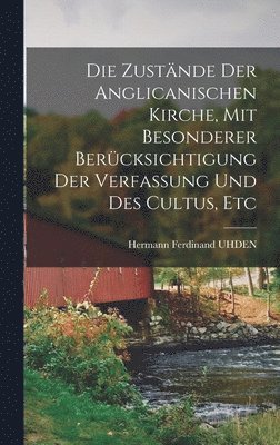 bokomslag Die Zustände Der Anglicanischen Kirche, Mit Besonderer Berücksichtigung Der Verfassung Und Des Cultus, Etc
