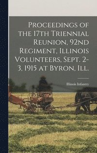 bokomslag Proceedings of the 17th Triennial Reunion, 92nd Regiment, Illinois Volunteers, Sept. 2-3, 1915 at Byron, Ill.