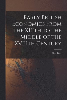 Early British Economics From the XIIIth to the Middle of the XVIIIth Century 1