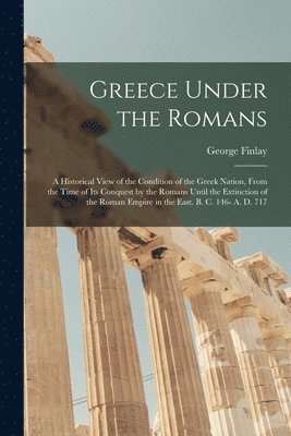 bokomslag Greece Under the Romans; a Historical View of the Condition of the Greek Nation, From the Time of Its Conquest by the Romans Until the Extinction of the Roman Empire in the East. B. C. 146- A. D. 717