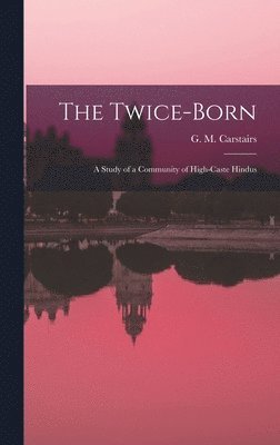 The Twice-born: a Study of a Community of High-caste Hindus 1